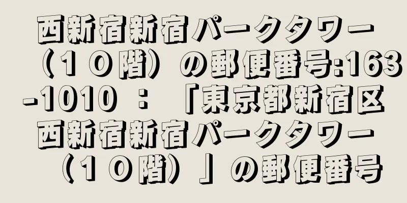 西新宿新宿パークタワー（１０階）の郵便番号:163-1010 ： 「東京都新宿区西新宿新宿パークタワー（１０階）」の郵便番号