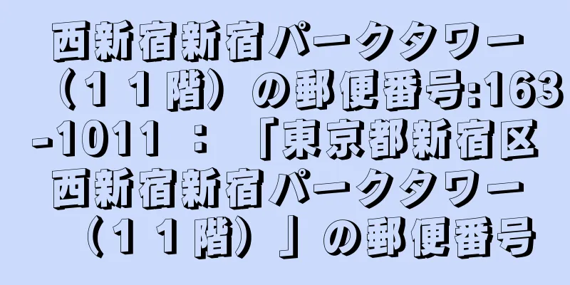 西新宿新宿パークタワー（１１階）の郵便番号:163-1011 ： 「東京都新宿区西新宿新宿パークタワー（１１階）」の郵便番号