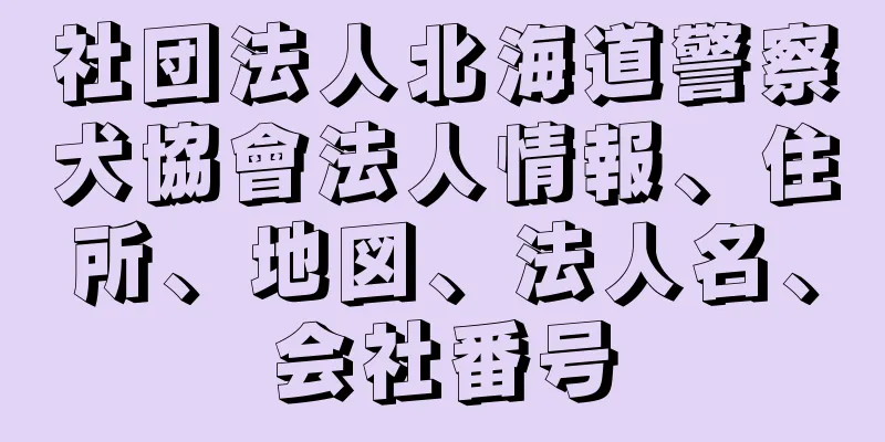 社団法人北海道警察犬協會法人情報、住所、地図、法人名、会社番号