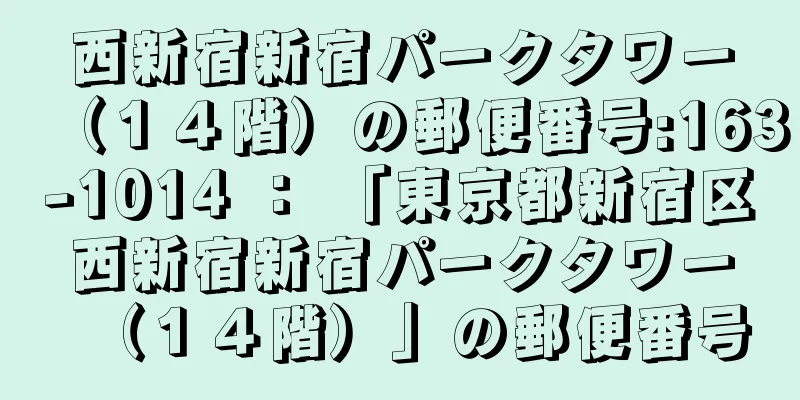 西新宿新宿パークタワー（１４階）の郵便番号:163-1014 ： 「東京都新宿区西新宿新宿パークタワー（１４階）」の郵便番号