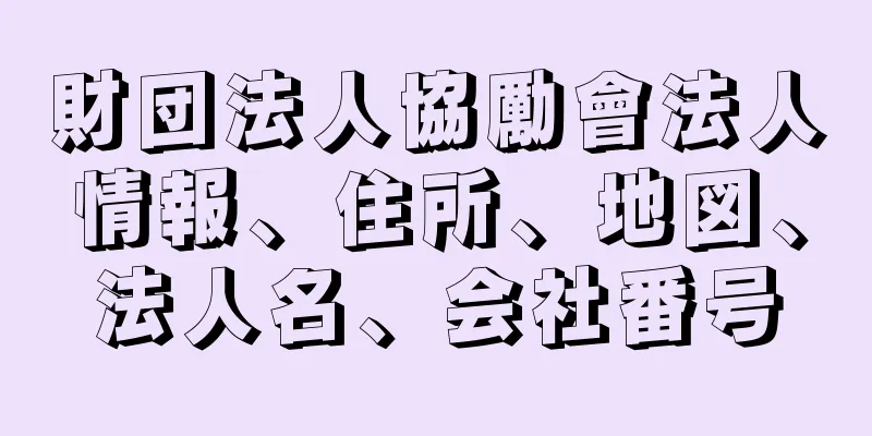 財団法人協勵會法人情報、住所、地図、法人名、会社番号