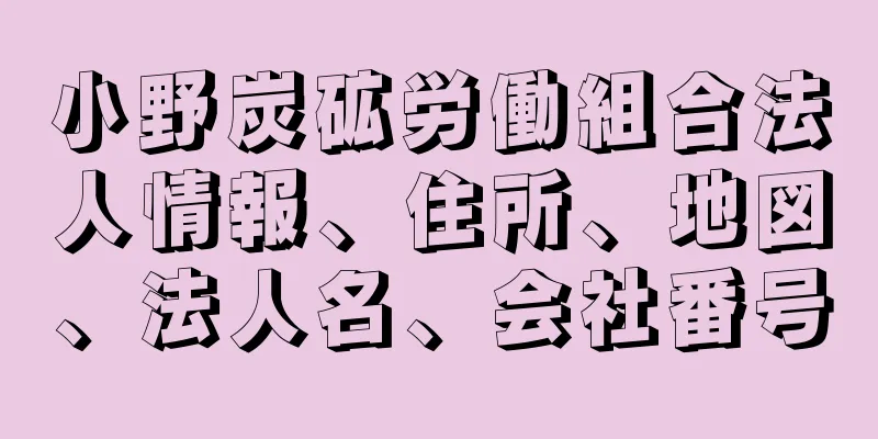 小野炭砿労働組合法人情報、住所、地図、法人名、会社番号