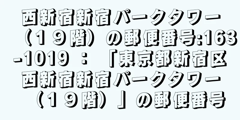 西新宿新宿パークタワー（１９階）の郵便番号:163-1019 ： 「東京都新宿区西新宿新宿パークタワー（１９階）」の郵便番号