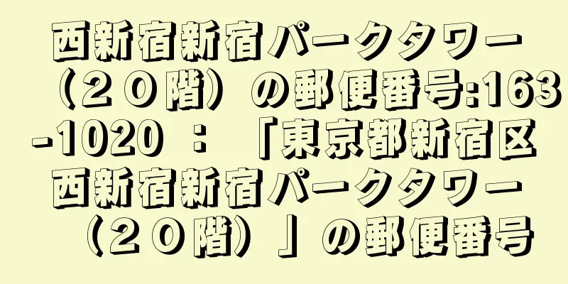 西新宿新宿パークタワー（２０階）の郵便番号:163-1020 ： 「東京都新宿区西新宿新宿パークタワー（２０階）」の郵便番号