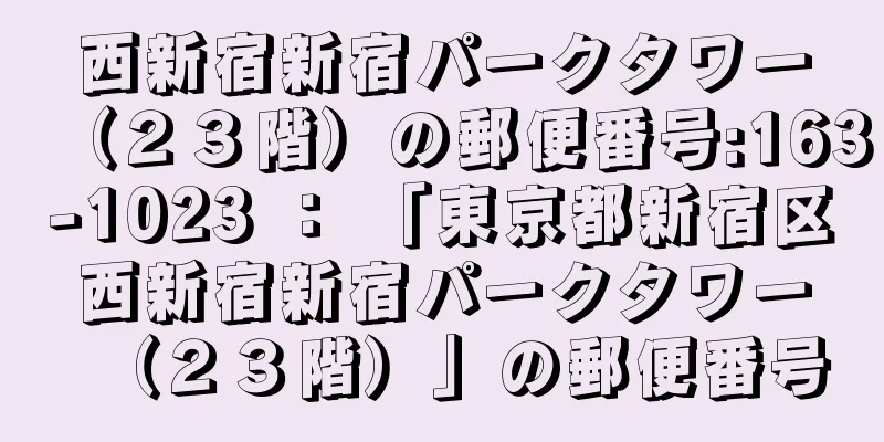 西新宿新宿パークタワー（２３階）の郵便番号:163-1023 ： 「東京都新宿区西新宿新宿パークタワー（２３階）」の郵便番号