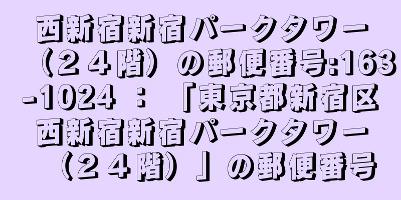 西新宿新宿パークタワー（２４階）の郵便番号:163-1024 ： 「東京都新宿区西新宿新宿パークタワー（２４階）」の郵便番号