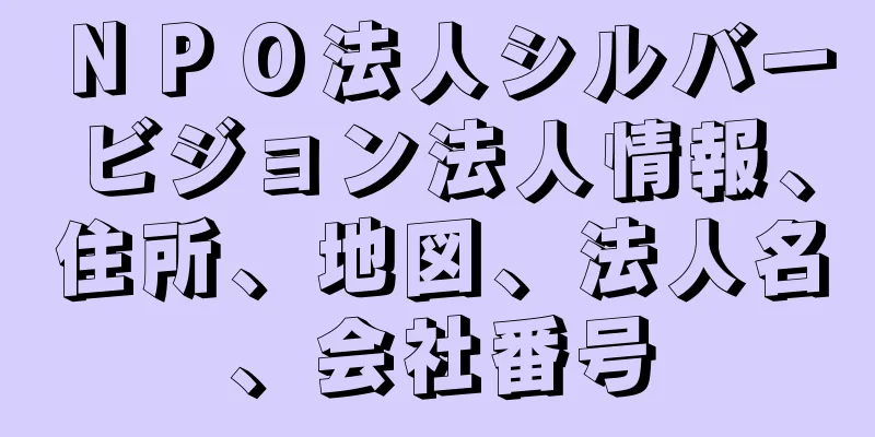 ＮＰＯ法人シルバービジョン法人情報、住所、地図、法人名、会社番号