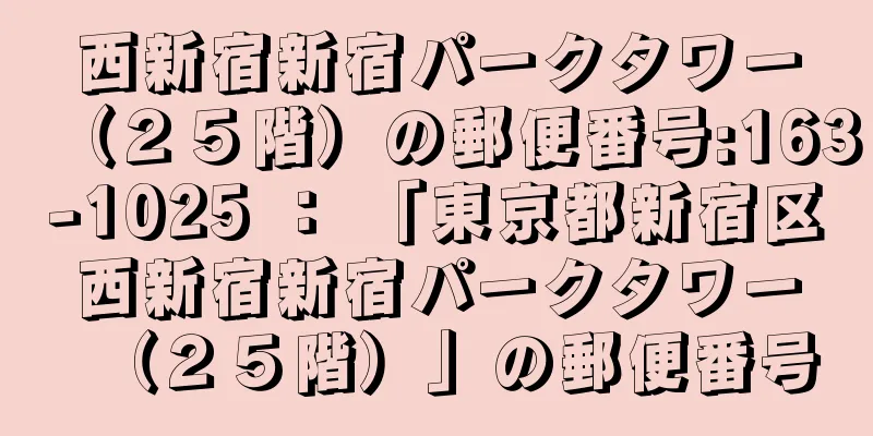 西新宿新宿パークタワー（２５階）の郵便番号:163-1025 ： 「東京都新宿区西新宿新宿パークタワー（２５階）」の郵便番号