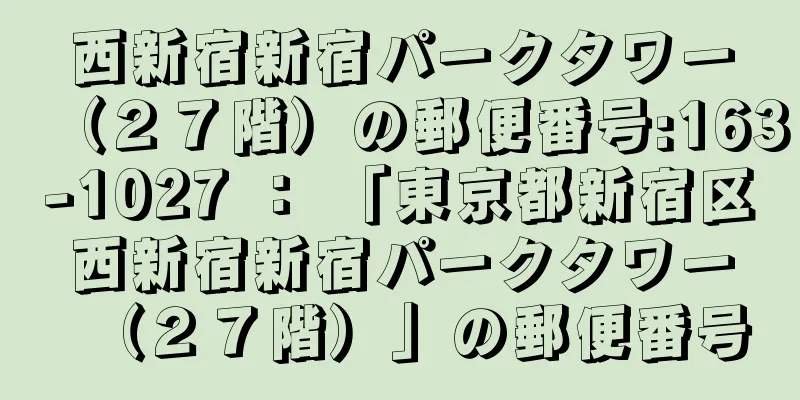 西新宿新宿パークタワー（２７階）の郵便番号:163-1027 ： 「東京都新宿区西新宿新宿パークタワー（２７階）」の郵便番号