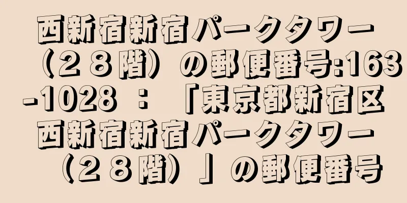 西新宿新宿パークタワー（２８階）の郵便番号:163-1028 ： 「東京都新宿区西新宿新宿パークタワー（２８階）」の郵便番号