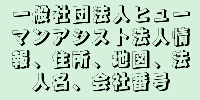 一般社団法人ヒューマンアシスト法人情報、住所、地図、法人名、会社番号