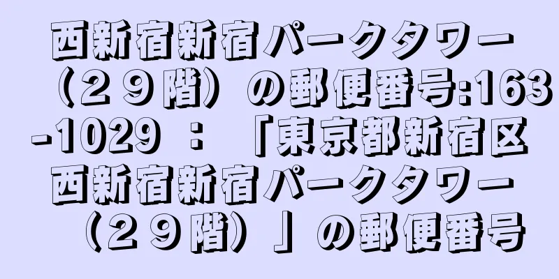 西新宿新宿パークタワー（２９階）の郵便番号:163-1029 ： 「東京都新宿区西新宿新宿パークタワー（２９階）」の郵便番号