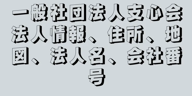 一般社団法人支心会法人情報、住所、地図、法人名、会社番号