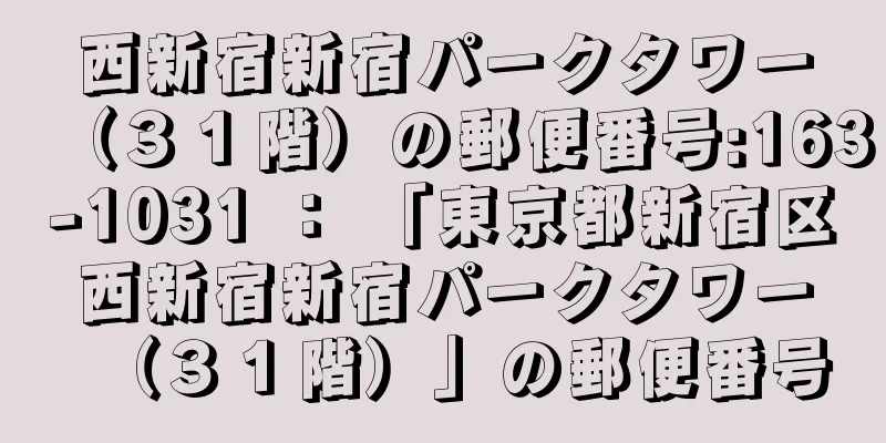 西新宿新宿パークタワー（３１階）の郵便番号:163-1031 ： 「東京都新宿区西新宿新宿パークタワー（３１階）」の郵便番号