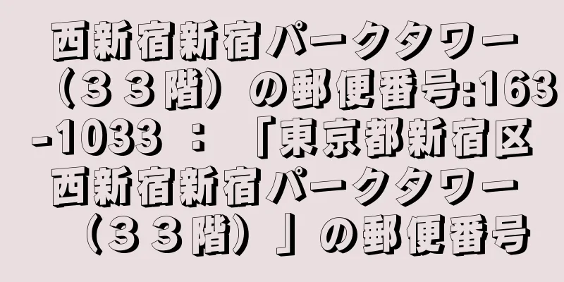 西新宿新宿パークタワー（３３階）の郵便番号:163-1033 ： 「東京都新宿区西新宿新宿パークタワー（３３階）」の郵便番号