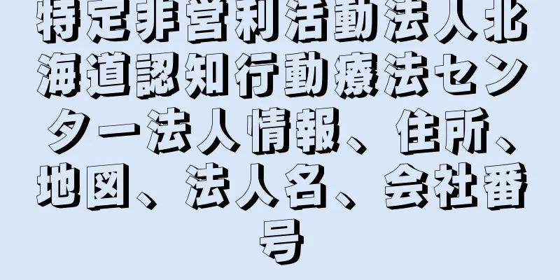 特定非営利活動法人北海道認知行動療法センター法人情報、住所、地図、法人名、会社番号