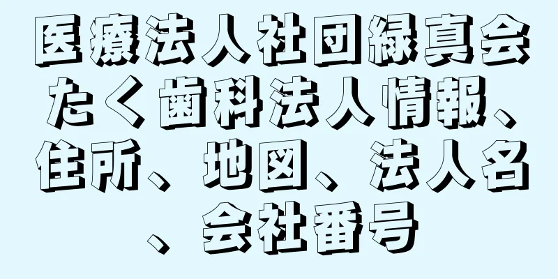 医療法人社団緑真会たく歯科法人情報、住所、地図、法人名、会社番号