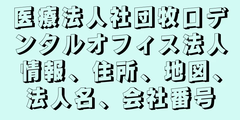 医療法人社団牧口デンタルオフィス法人情報、住所、地図、法人名、会社番号