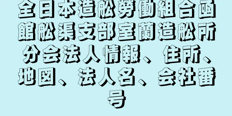 全日本造舩勞働組合凾館舩渠支部室蘭造舩所分会法人情報、住所、地図、法人名、会社番号