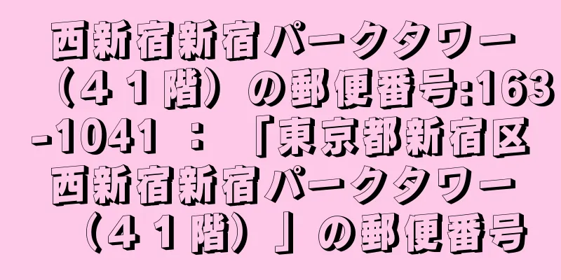 西新宿新宿パークタワー（４１階）の郵便番号:163-1041 ： 「東京都新宿区西新宿新宿パークタワー（４１階）」の郵便番号