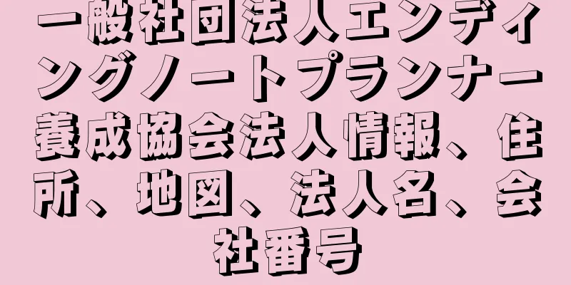 一般社団法人エンディングノートプランナー養成協会法人情報、住所、地図、法人名、会社番号