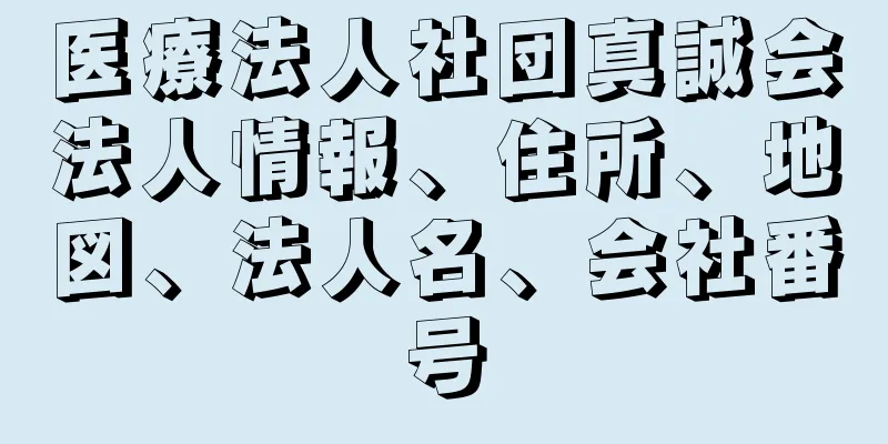 医療法人社団真誠会法人情報、住所、地図、法人名、会社番号