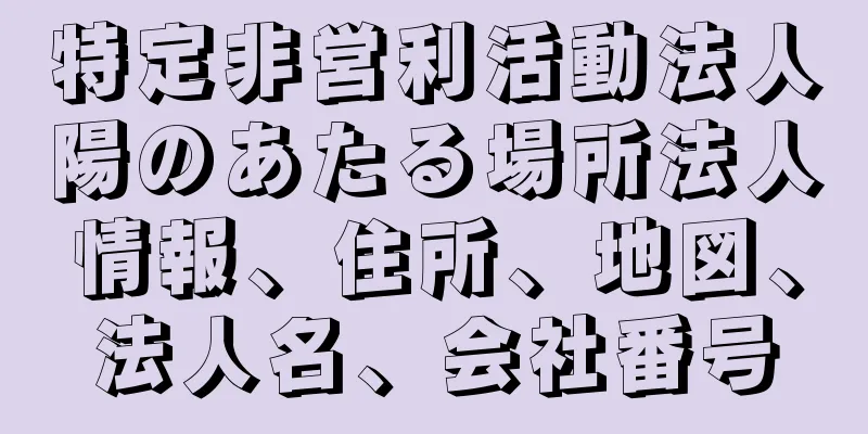 特定非営利活動法人陽のあたる場所法人情報、住所、地図、法人名、会社番号