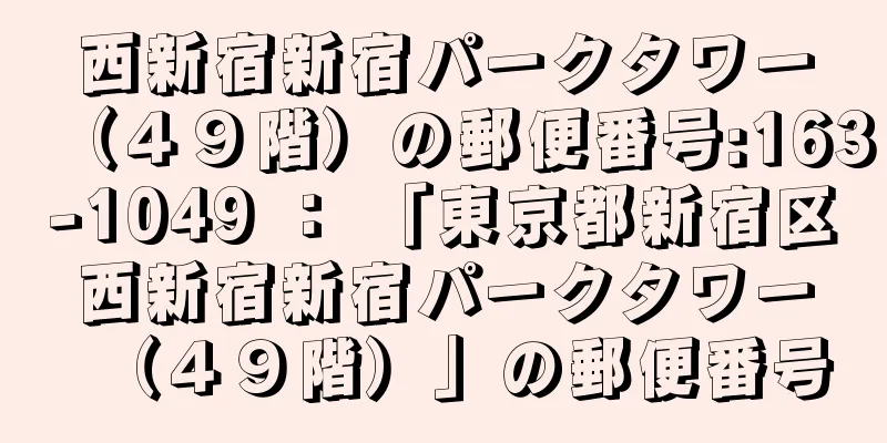 西新宿新宿パークタワー（４９階）の郵便番号:163-1049 ： 「東京都新宿区西新宿新宿パークタワー（４９階）」の郵便番号