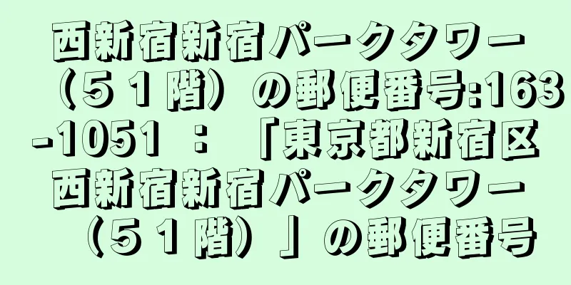 西新宿新宿パークタワー（５１階）の郵便番号:163-1051 ： 「東京都新宿区西新宿新宿パークタワー（５１階）」の郵便番号