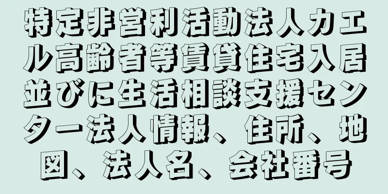 特定非営利活動法人カエル高齢者等賃貸住宅入居並びに生活相談支援センター法人情報、住所、地図、法人名、会社番号