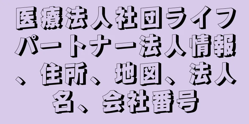 医療法人社団ライフパートナー法人情報、住所、地図、法人名、会社番号