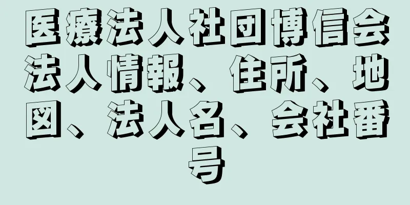 医療法人社団博信会法人情報、住所、地図、法人名、会社番号