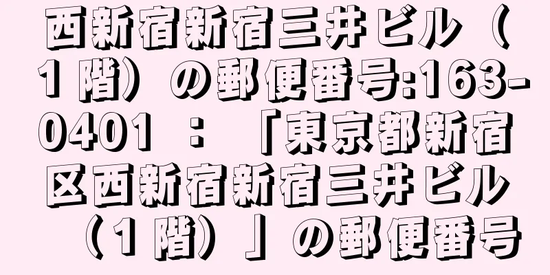 西新宿新宿三井ビル（１階）の郵便番号:163-0401 ： 「東京都新宿区西新宿新宿三井ビル（１階）」の郵便番号