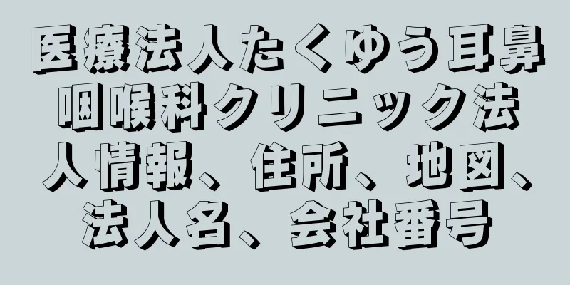 医療法人たくゆう耳鼻咽喉科クリニック法人情報、住所、地図、法人名、会社番号