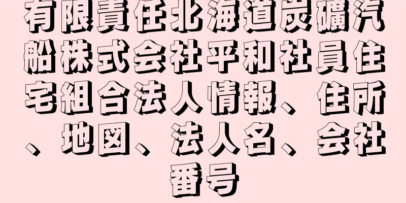 有限責任北海道炭礦汽船株式会社平和社員住宅組合法人情報、住所、地図、法人名、会社番号