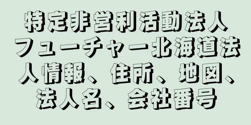 特定非営利活動法人フューチャー北海道法人情報、住所、地図、法人名、会社番号