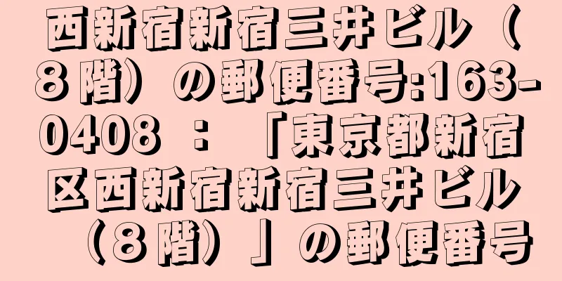 西新宿新宿三井ビル（８階）の郵便番号:163-0408 ： 「東京都新宿区西新宿新宿三井ビル（８階）」の郵便番号