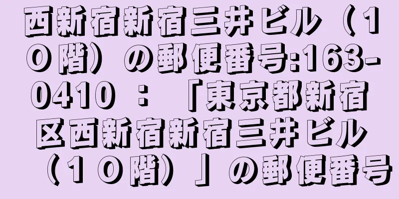 西新宿新宿三井ビル（１０階）の郵便番号:163-0410 ： 「東京都新宿区西新宿新宿三井ビル（１０階）」の郵便番号