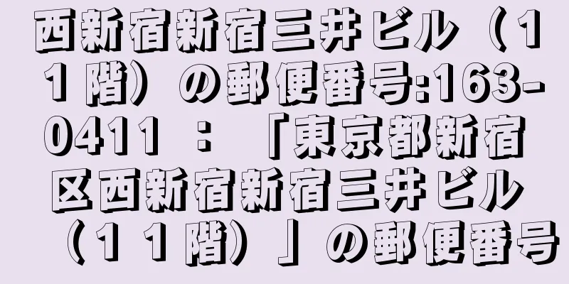 西新宿新宿三井ビル（１１階）の郵便番号:163-0411 ： 「東京都新宿区西新宿新宿三井ビル（１１階）」の郵便番号