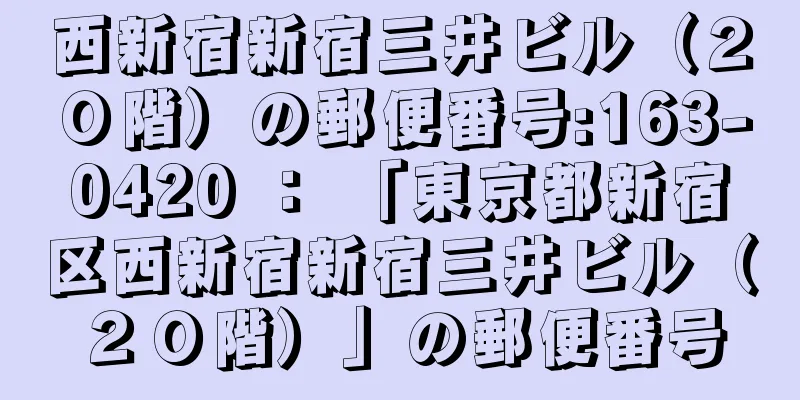 西新宿新宿三井ビル（２０階）の郵便番号:163-0420 ： 「東京都新宿区西新宿新宿三井ビル（２０階）」の郵便番号