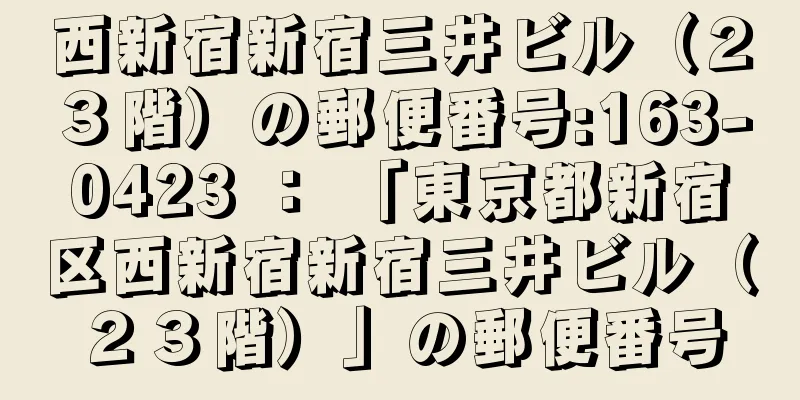 西新宿新宿三井ビル（２３階）の郵便番号:163-0423 ： 「東京都新宿区西新宿新宿三井ビル（２３階）」の郵便番号