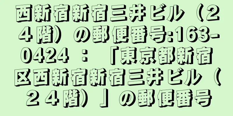 西新宿新宿三井ビル（２４階）の郵便番号:163-0424 ： 「東京都新宿区西新宿新宿三井ビル（２４階）」の郵便番号