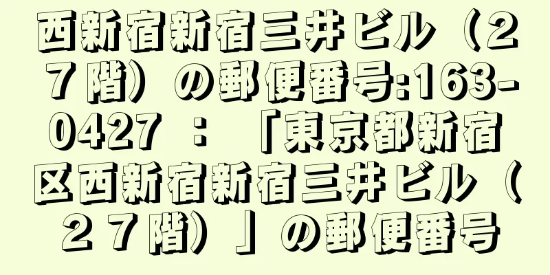 西新宿新宿三井ビル（２７階）の郵便番号:163-0427 ： 「東京都新宿区西新宿新宿三井ビル（２７階）」の郵便番号