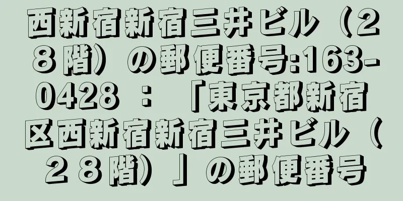 西新宿新宿三井ビル（２８階）の郵便番号:163-0428 ： 「東京都新宿区西新宿新宿三井ビル（２８階）」の郵便番号