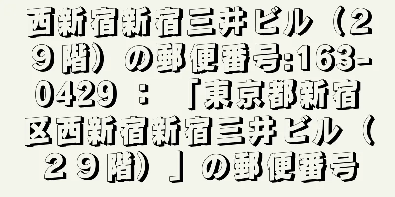 西新宿新宿三井ビル（２９階）の郵便番号:163-0429 ： 「東京都新宿区西新宿新宿三井ビル（２９階）」の郵便番号