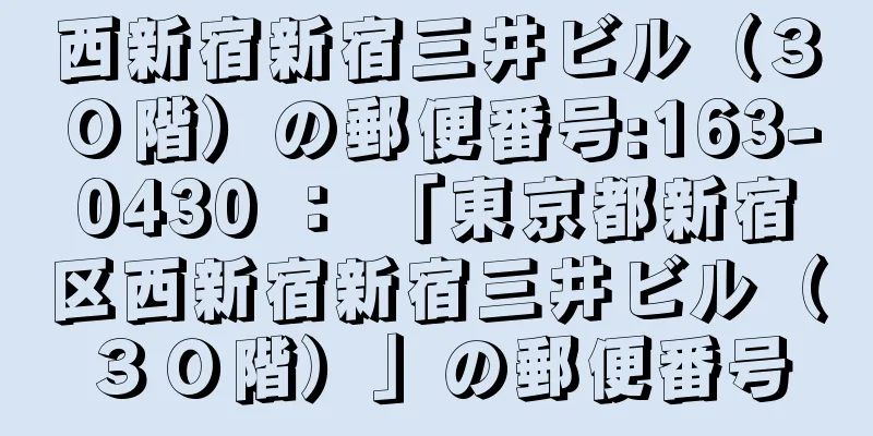 西新宿新宿三井ビル（３０階）の郵便番号:163-0430 ： 「東京都新宿区西新宿新宿三井ビル（３０階）」の郵便番号