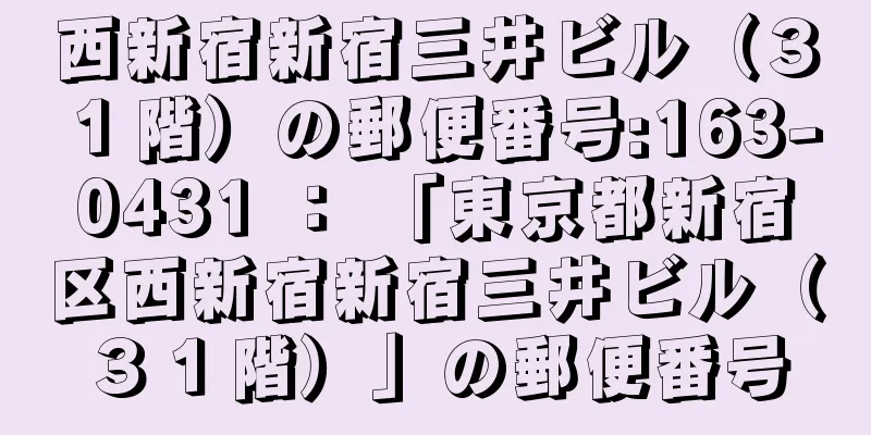 西新宿新宿三井ビル（３１階）の郵便番号:163-0431 ： 「東京都新宿区西新宿新宿三井ビル（３１階）」の郵便番号