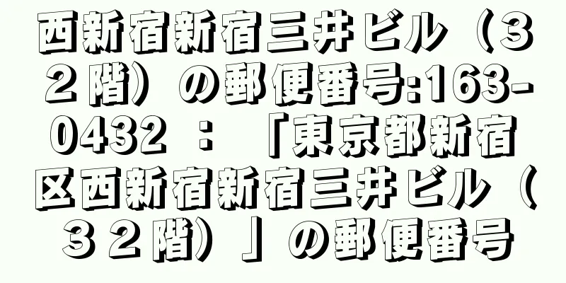 西新宿新宿三井ビル（３２階）の郵便番号:163-0432 ： 「東京都新宿区西新宿新宿三井ビル（３２階）」の郵便番号