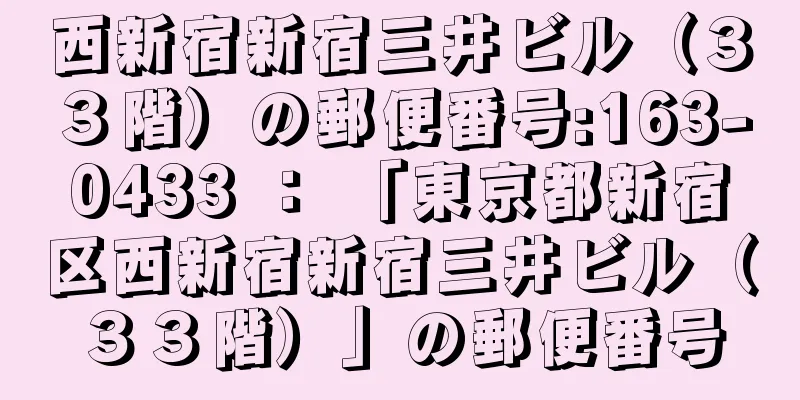 西新宿新宿三井ビル（３３階）の郵便番号:163-0433 ： 「東京都新宿区西新宿新宿三井ビル（３３階）」の郵便番号