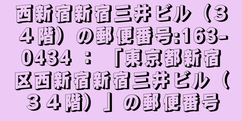 西新宿新宿三井ビル（３４階）の郵便番号:163-0434 ： 「東京都新宿区西新宿新宿三井ビル（３４階）」の郵便番号